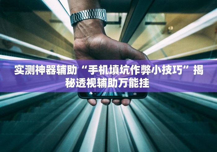 实测神器辅助“手机填坑作弊小技巧	”揭秘透视辅助万能挂 