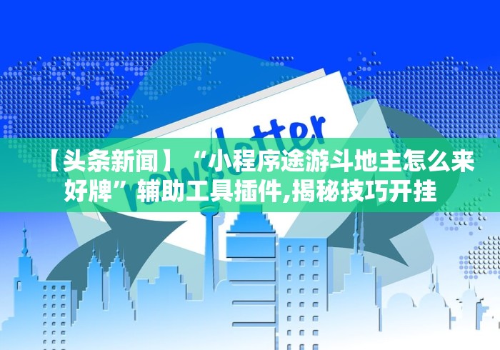 【头条新闻】“小程序途游斗地主怎么来好牌”辅助工具插件,揭秘技巧开挂