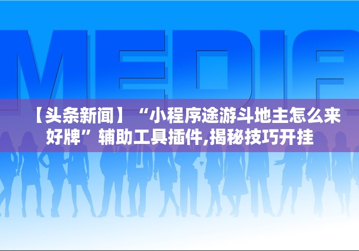 【头条新闻】“小程序途游斗地主怎么来好牌	”辅助工具插件,揭秘技巧开挂