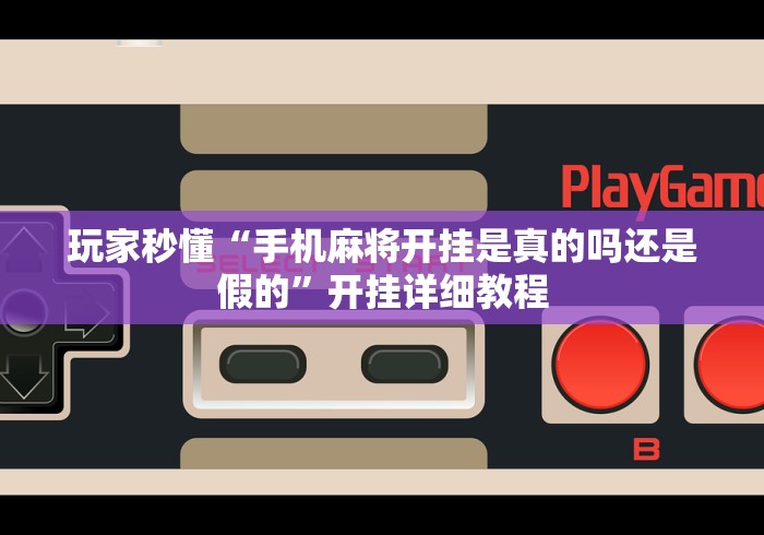 玩家秒懂“手机麻将开挂是真的吗还是假的	”开挂详细教程