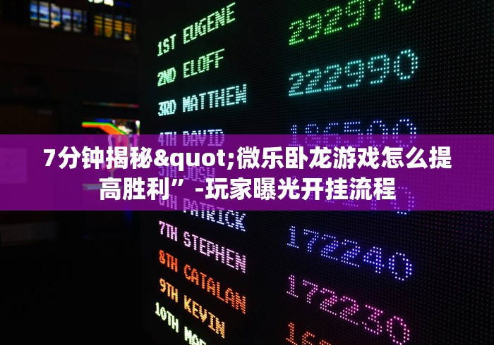 7分钟揭秘"微乐卧龙游戏怎么提高胜利”-玩家曝光开挂流程