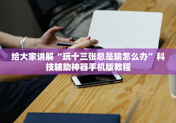 给大家讲解“玩十三张总是输怎么办	”科技辅助神器手机版教程