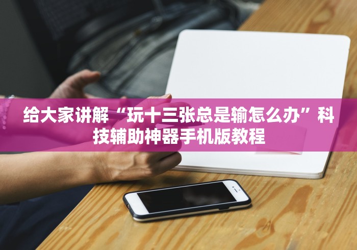 给大家讲解“玩十三张总是输怎么办”科技辅助神器手机版教程