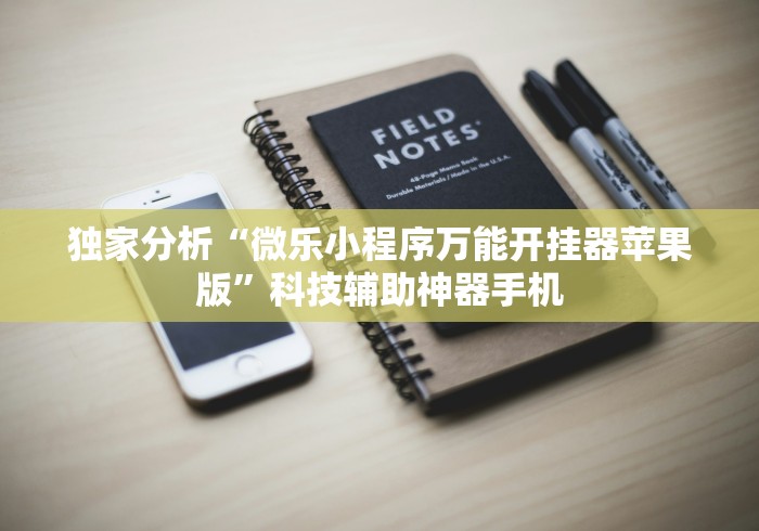 独家分析“微乐小程序万能开挂器苹果版”科技辅助神器手机