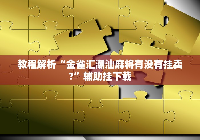 教程解析“金雀汇潮汕麻将有没有挂卖?”辅助挂下载