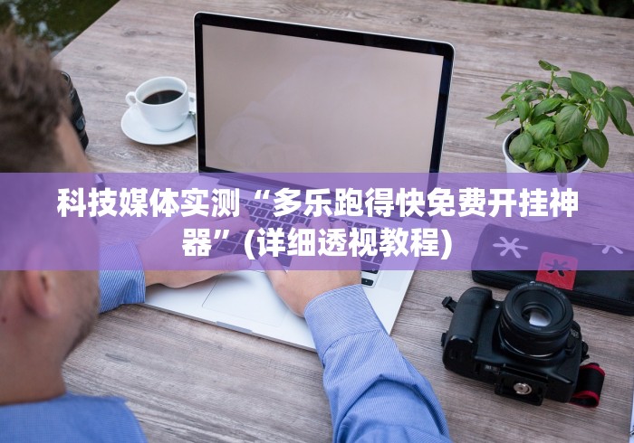 科技媒体实测“多乐跑得快免费开挂神器”(详细透视教程)
