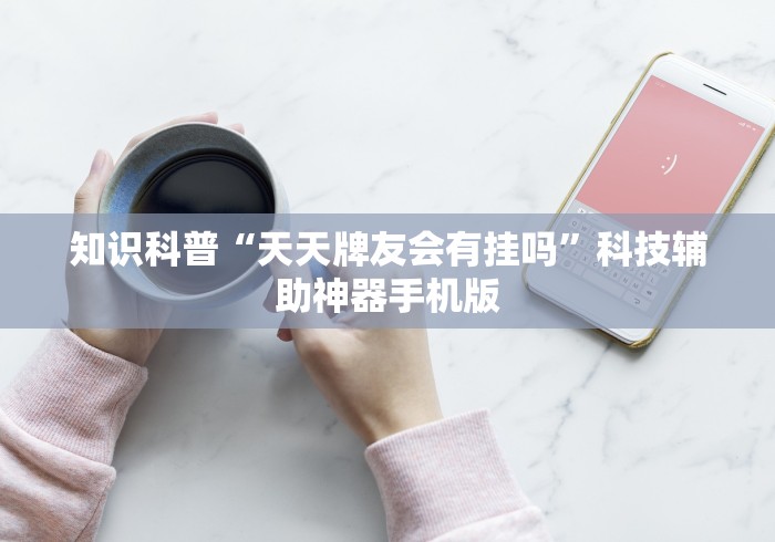 知识科普“天天牌友会有挂吗	”科技辅助神器手机版
