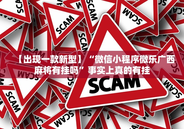 【出现一款新型】“微信小程序微乐广西麻将有挂吗”事实上真的有挂