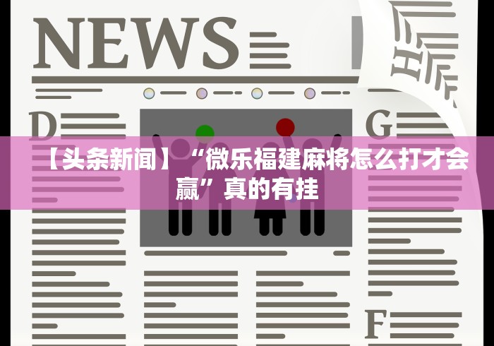 【头条新闻】“微乐福建麻将怎么打才会赢”真的有挂