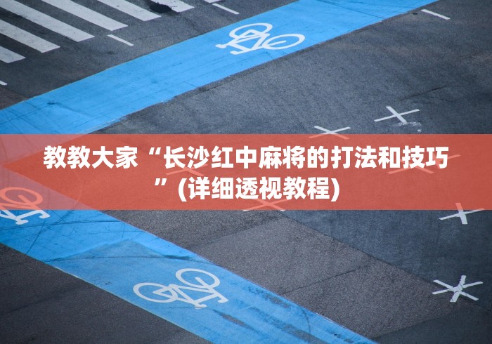 教教大家“长沙红中麻将的打法和技巧”(详细透视教程)