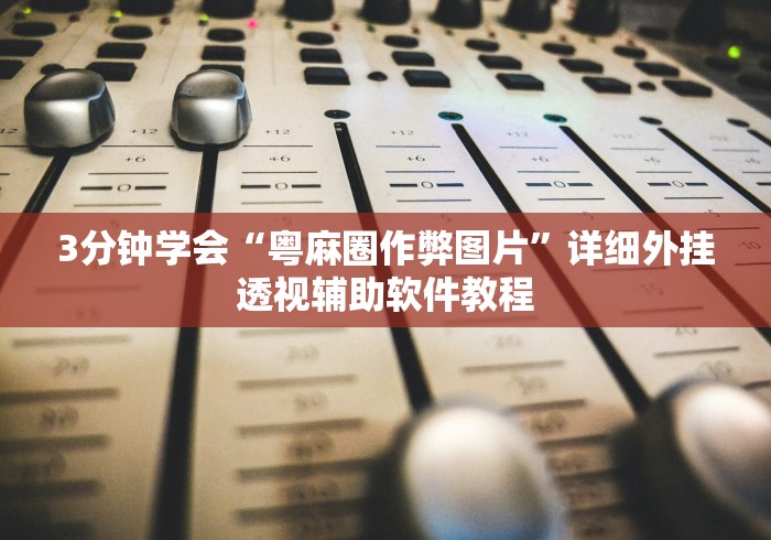 3分钟学会“粤麻圈作弊图片”详细外挂透视辅助软件教程