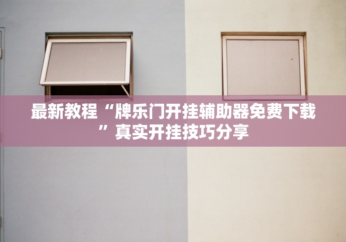 最新教程“牌乐门开挂辅助器免费下载”真实开挂技巧分享