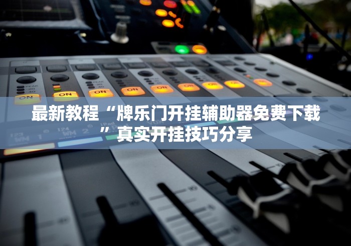 最新教程“牌乐门开挂辅助器免费下载”真实开挂技巧分享