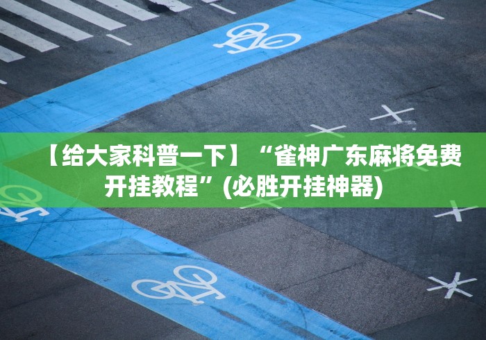 【给大家科普一下】“雀神广东麻将免费开挂教程	”(必胜开挂神器)