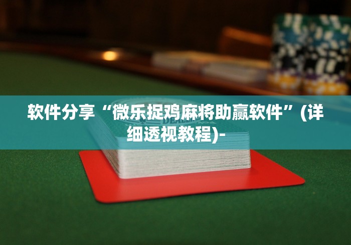 软件分享“微乐捉鸡麻将助赢软件”(详细透视教程)-