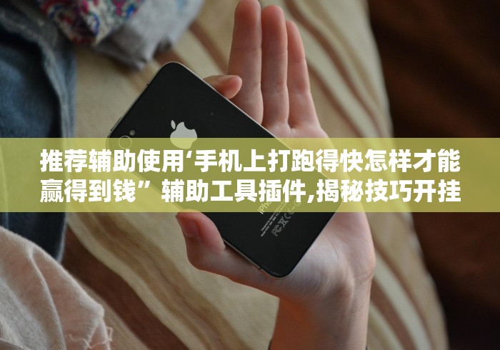 推荐辅助使用‘手机上打跑得快怎样才能赢得到钱”辅助工具插件,揭秘技巧开挂