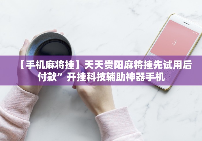 【手机麻将挂】天天贵阳麻将挂先试用后付款	”开挂科技辅助神器手机