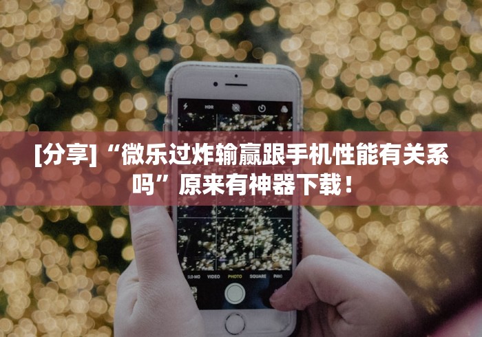 [分享]“微乐过炸输赢跟手机性能有关系吗”原来有神器下载！