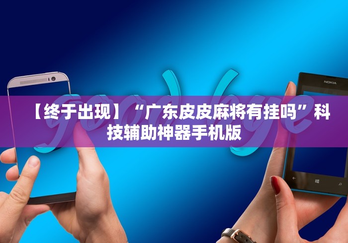 【终于出现】“广东皮皮麻将有挂吗”科技辅助神器手机版