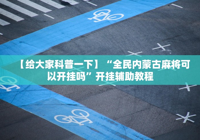 【给大家科普一下】“全民内蒙古麻将可以开挂吗”开挂辅助教程