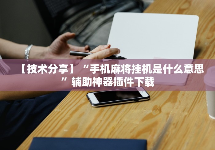【技术分享】“手机麻将挂机是什么意思	”辅助神器插件下载