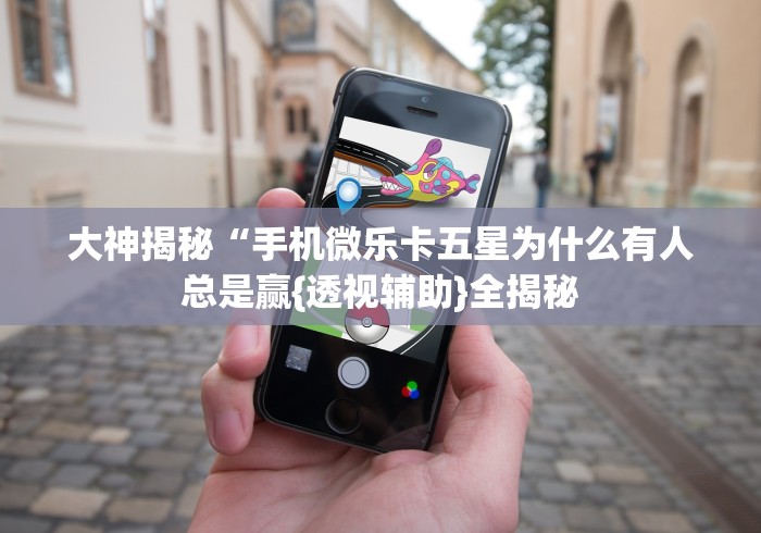 大神揭秘“手机微乐卡五星为什么有人总是赢{透视辅助}全揭秘 大神揭秘“手机微乐卡五星为什么有人总是赢{透视辅助}全揭秘