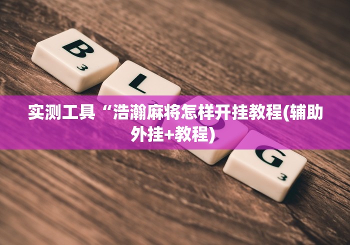 实测工具“浩瀚麻将怎样开挂教程(辅助外挂+教程) 实测工具“浩瀚麻将怎样开挂教程(辅助外挂+教程)
