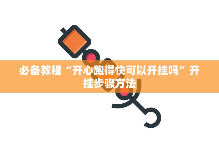 必备教程“开心跑得快可以开挂吗”开挂步骤方法