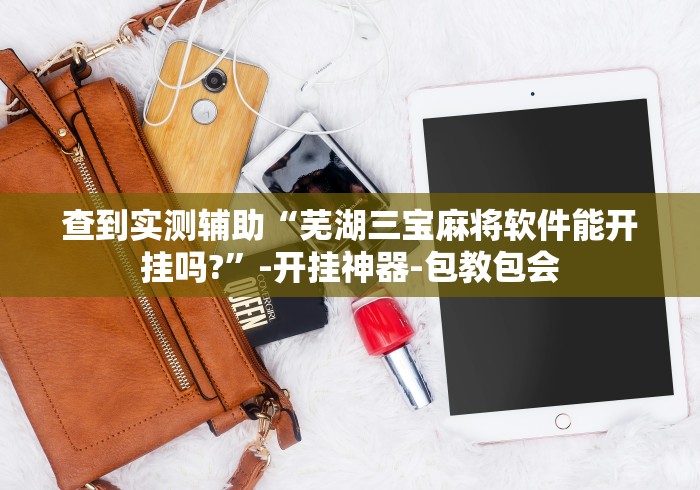 查到实测辅助“芜湖三宝麻将软件能开挂吗?	”-开挂神器-包教包会
