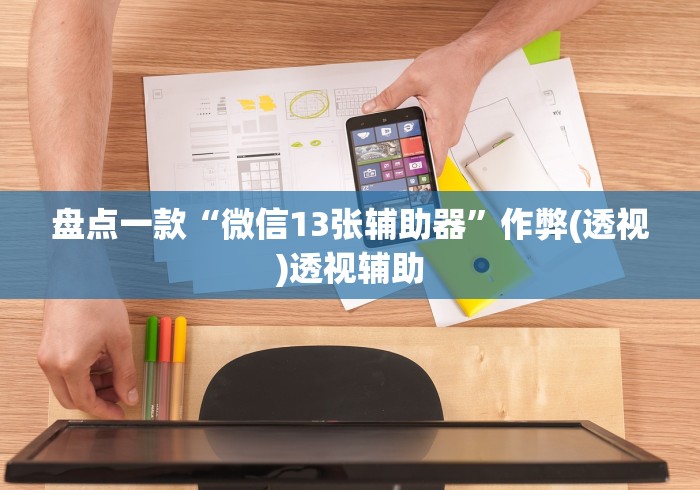 盘点一款“微信13张辅助器”作弊(透视)透视辅助