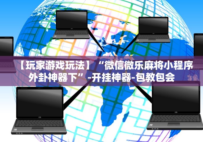 【玩家游戏玩法】“微信微乐麻将小程序外卦神器下	”-开挂神器-包教包会