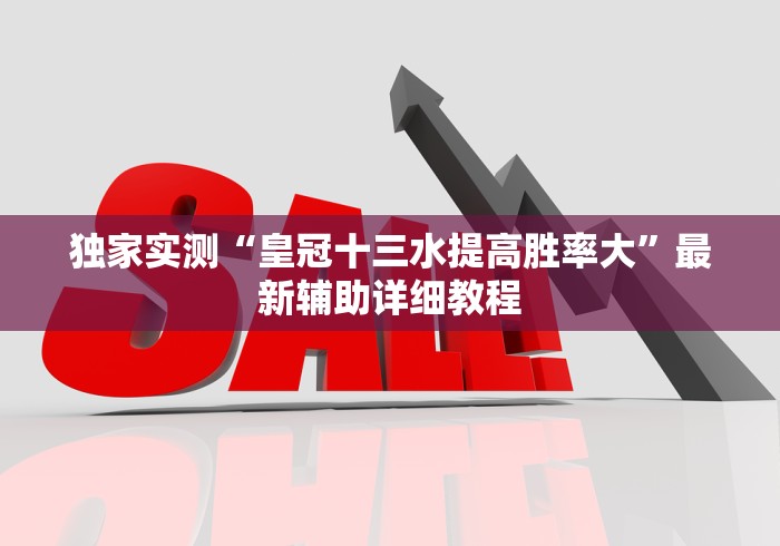 独家实测“皇冠十三水提高胜率大”最新辅助详细教程