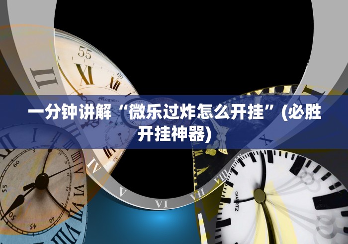 一分钟讲解“微乐过炸怎么开挂	”(必胜开挂神器)