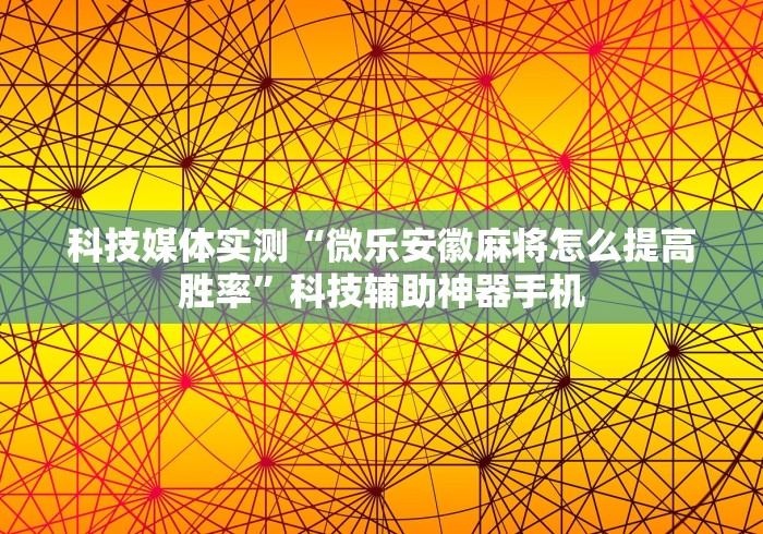 科技媒体实测“微乐安徽麻将怎么提高胜率	”科技辅助神器手机