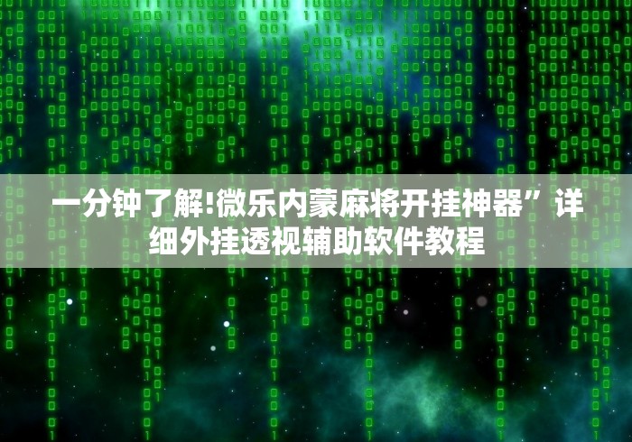 一分钟了解!微乐内蒙麻将开挂神器”详细外挂透视辅助软件教程