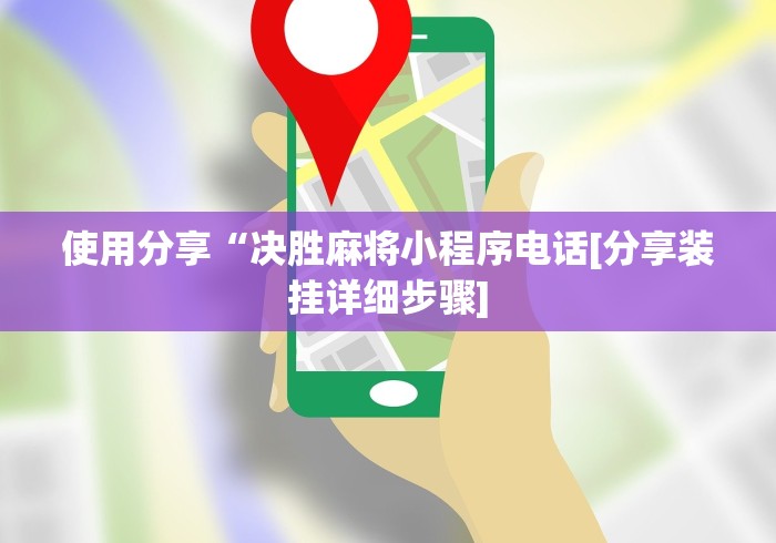 使用分享“决胜麻将小程序电话[分享装挂详细步骤]