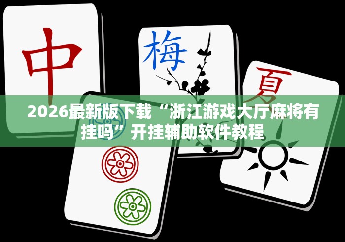 2026最新版下载“浙江游戏大厅麻将有挂吗”开挂辅助软件教程