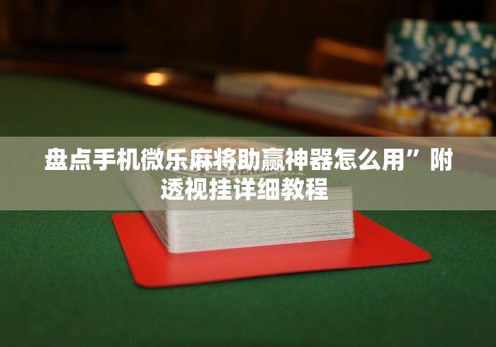盘点手机微乐麻将助赢神器怎么用	”附透视挂详细教程 