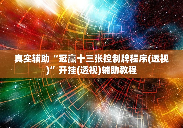 真实辅助“冠赢十三张控制牌程序(透视)”开挂(透视)辅助教程