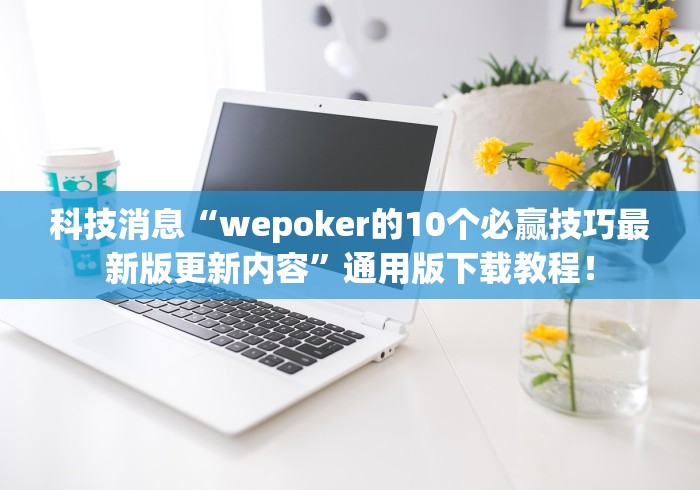 科技消息“wepoker的10个必赢技巧最新版更新内容”通用版下载教程！