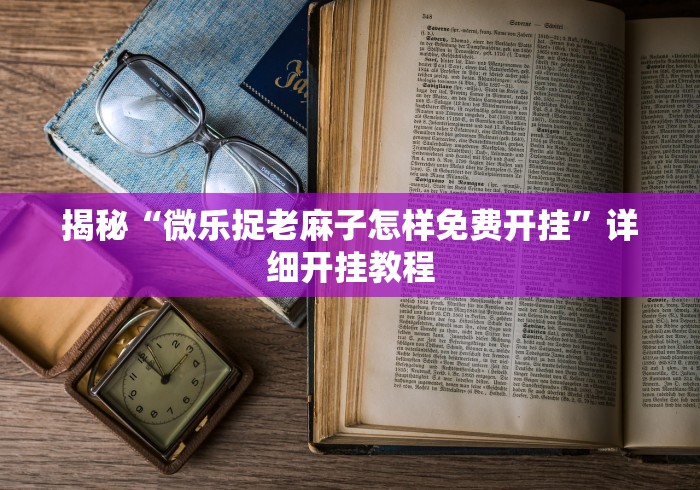 揭秘“微乐捉老麻子怎样免费开挂”详细开挂教程