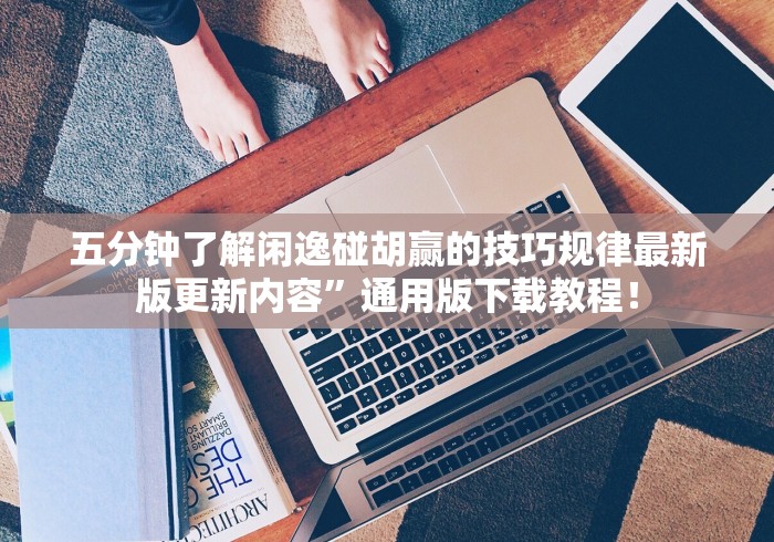 五分钟了解闲逸碰胡赢的技巧规律最新版更新内容”通用版下载教程！