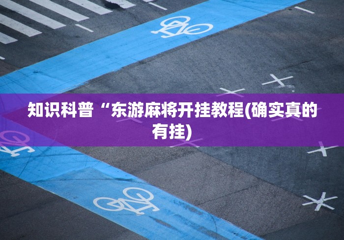 知识科普“东游麻将开挂教程(确实真的有挂) 知识科普“东游麻将开挂教程(确实真的有挂)