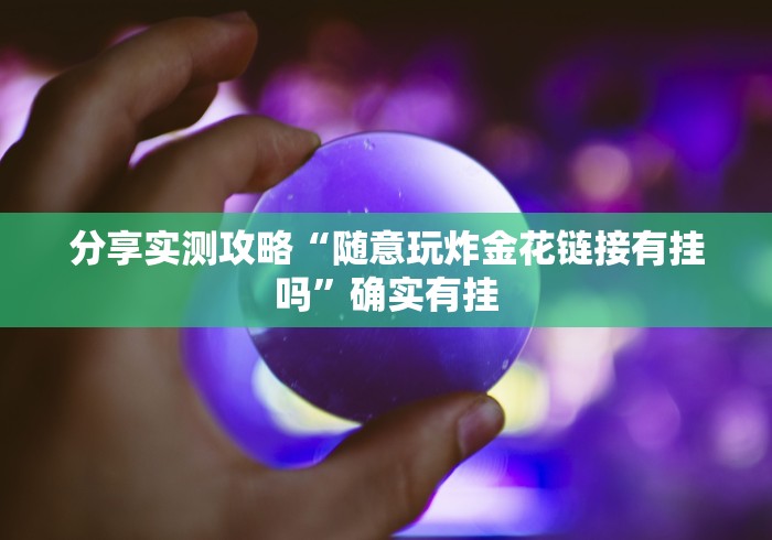 分享实测攻略“随意玩炸金花链接有挂吗”确实有挂