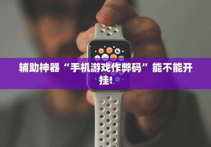 辅助神器“手机游戏作弊码”能不能开挂!