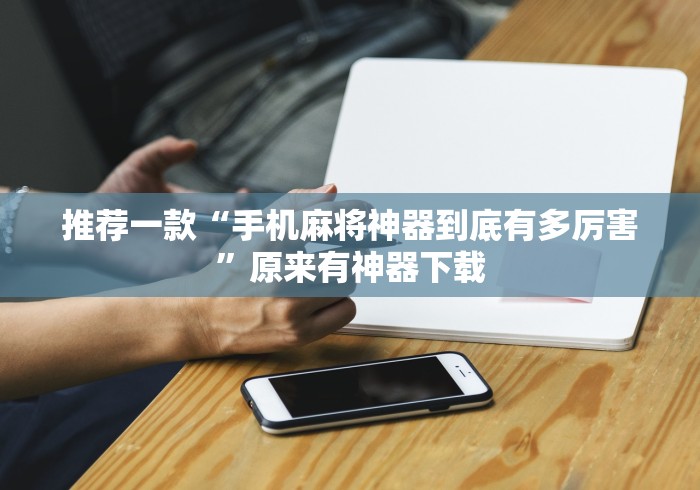 推荐一款“手机麻将神器到底有多厉害”原来有神器下载