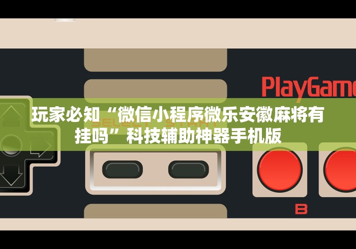 玩家必知“微信小程序微乐安徽麻将有挂吗	”科技辅助神器手机版