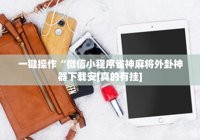 一键操作“微信小程序雀神麻将外卦神器下载安[真的有挂]