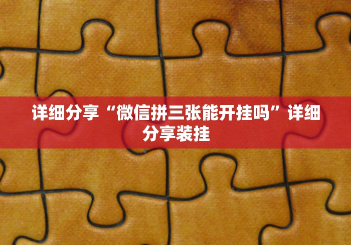 详细分享“微信拼三张能开挂吗”详细分享装挂