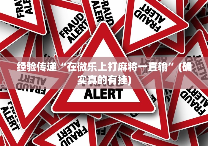经验传递“在微乐上打麻将一直输”(确实真的有挂)